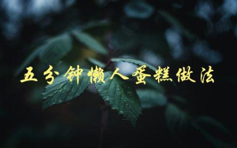 五分钟懒人蛋糕做法(怎样轻松制作美味蛋糕)